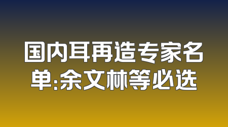 国内耳再造专家名单：余文林等必选