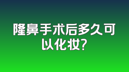 隆鼻手术后多久可以化妆？