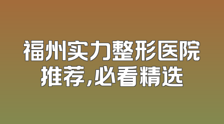 福州实力整形医院推荐，必看精选