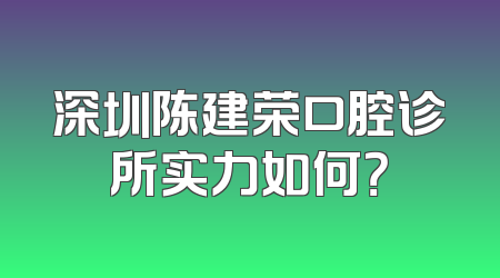 深圳陈建荣口腔诊所实力如何？