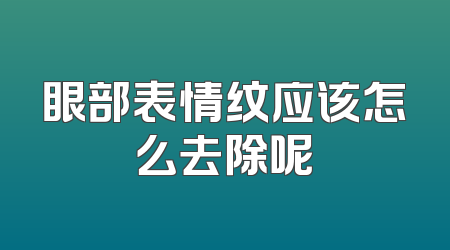 眼部表情纹应该怎么去除呢