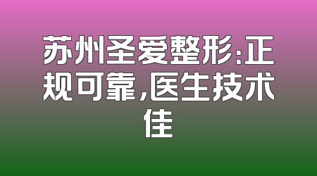 苏州圣爱整形：正规可靠，医生技术佳