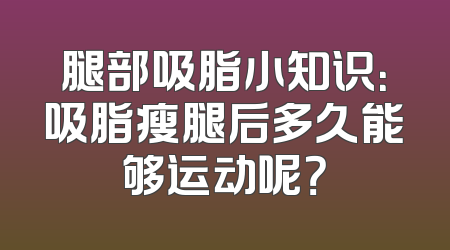 腿部吸脂小知识：吸脂瘦腿后多久能够运动呢？