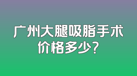 广州大腿吸脂手术价格多少？