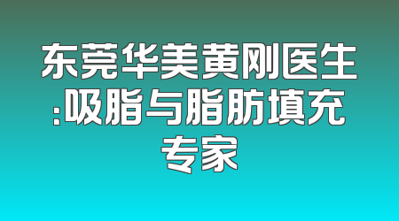 东莞华美黄刚医生：吸脂与脂肪填充专家