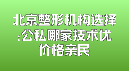 北京整形机构选择：公私哪家技术优价格亲民