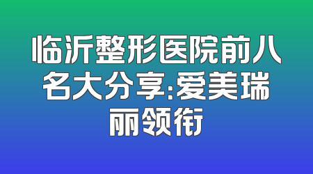 临沂整形医院前八名大分享：爱美瑞丽领衔