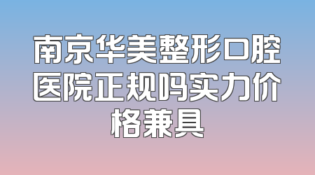 南京华美整形口腔医院正规吗实力价格兼具