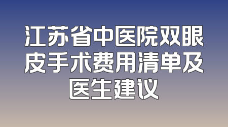 江苏省中医院双眼皮手术费用清单及医生建议