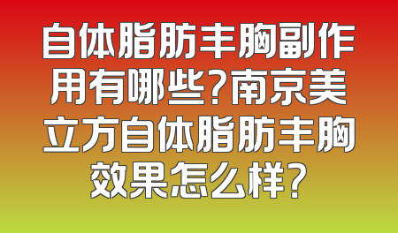 自体脂肪丰胸副作用有哪些？南京美立方自体脂肪丰胸效果怎么样？