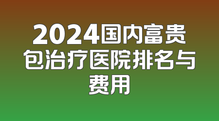 2024国内富贵包治疗医院排名与费用