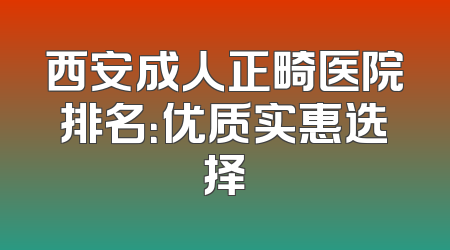 西安成人正畸医院排名：优质实惠选择