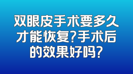 双眼皮手术要多久才能恢复？手术后的效果好吗？