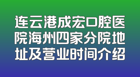 连云港成宏口腔医院海州四家分院地址及营业时间介绍