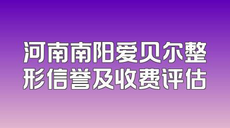河南南阳爱贝尔整形信誉及收费评估