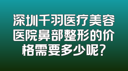 深圳千羽医疗美容医院鼻部整形的价格需要多少呢?