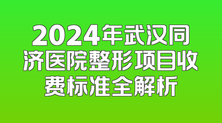 2024年武汉同济医院整形项目收费标准全解析
