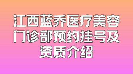 江西蓝乔医疗美容门诊部预约挂号及资质介绍