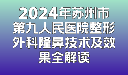 2024年苏州市第九人民医院整形外科隆鼻技术及效果全解读