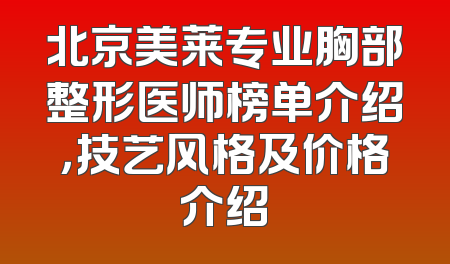 北京美莱专业胸部整形医师榜单介绍，技艺风格及价格介绍