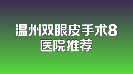 温州双眼皮手术8医院推荐