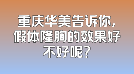 重庆华美告诉你，假体隆胸的效果好不好呢?