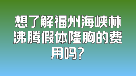想了解福州海峡林沸腾假体隆胸的费用吗？