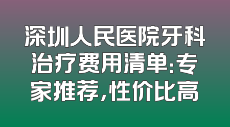 深圳人民医院牙科治疗费用清单：专家推荐，性价比高