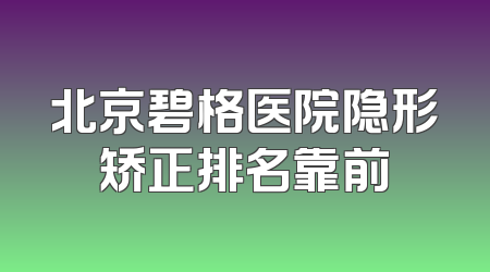 北京碧格医院隐形矫正排名靠前