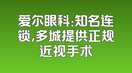 爱尔眼科：知名连锁，多城提供正规近视手术