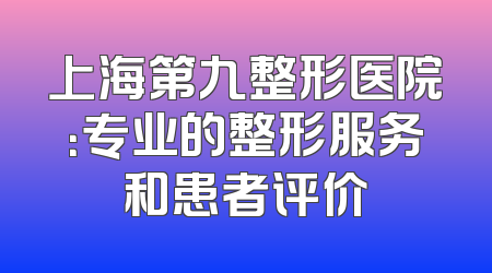 上海第九整形医院：专业的整形服务和患者评价