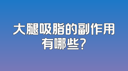 大腿吸脂的副作用有哪些？