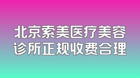 北京索美医疗美容诊所正规收费合理