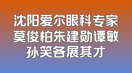 沈阳爱尔眼科专家莫俊柏朱建勋谭敏孙笑各展其才