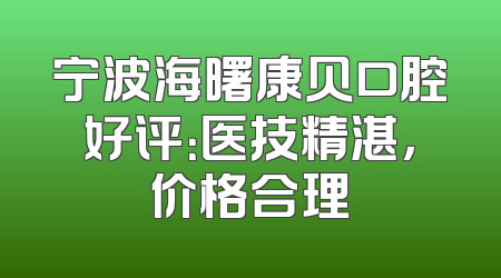 宁波海曙康贝口腔好评：医技精湛，价格合理