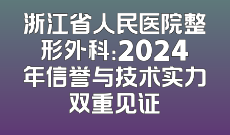 浙江省人民医院整形外科：2024年信誉与技术实力双重见证