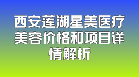 西安莲湖星美医疗美容价格和项目详情解析