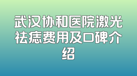 武汉协和医院激光祛痣费用及口碑介绍