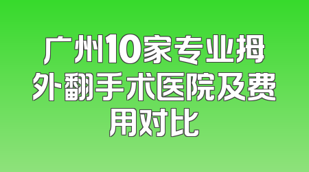 广州10家专业拇外翻手术医院及费用对比