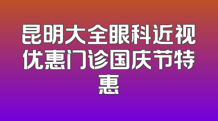 昆明大全眼科近视优惠门诊国庆节特惠