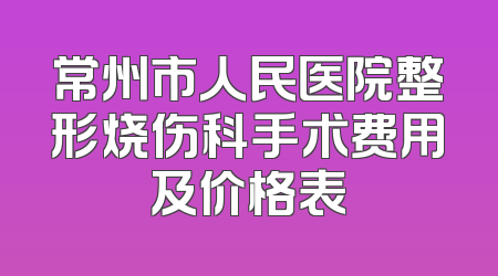 常州市人民医院整形烧伤科手术费用及价格表