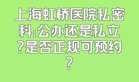 上海虹桥医院私密科：公办还是私立？是否正规可预约？