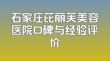 石家庄芘丽芙美容医院口碑与经验评价