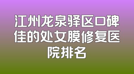 江州龙泉驿区口碑佳的处女膜修复医院排名
