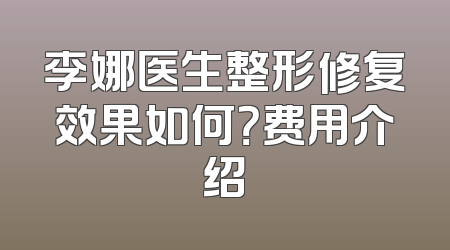 李娜医生整形修复效果如何？费用介绍
