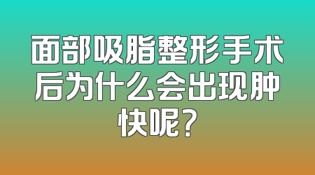 面部吸脂整形手术后为什么会出现肿快呢？