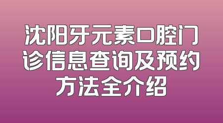 沈阳牙元素口腔门诊信息查询及预约方法全介绍
