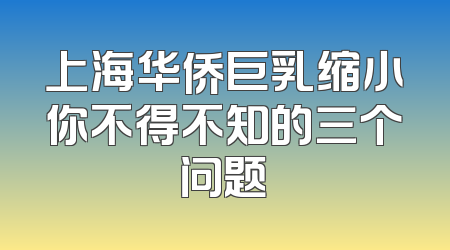 上海华侨巨乳缩小你不得不知的三个问题