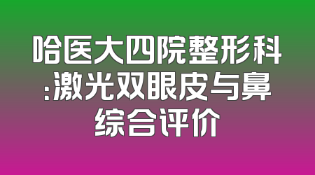 哈医大四院整形科：激光双眼皮与鼻综合评价