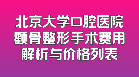北京大学口腔医院颧骨整形手术费用解析与价格列表